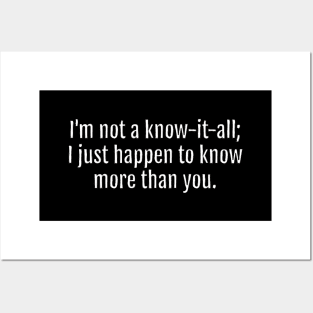 I'm not a know-it-all; I just happen to know more than you Sarcastic Quote - Monochromatic Black & White (Black Edition) Posters and Art